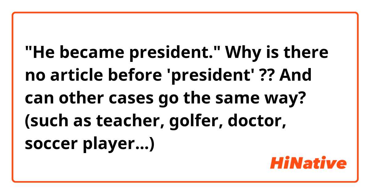 "He became president."

Why is there no article before 'president' ??
And can other cases go the same way? (such as teacher, golfer, doctor, soccer player...)