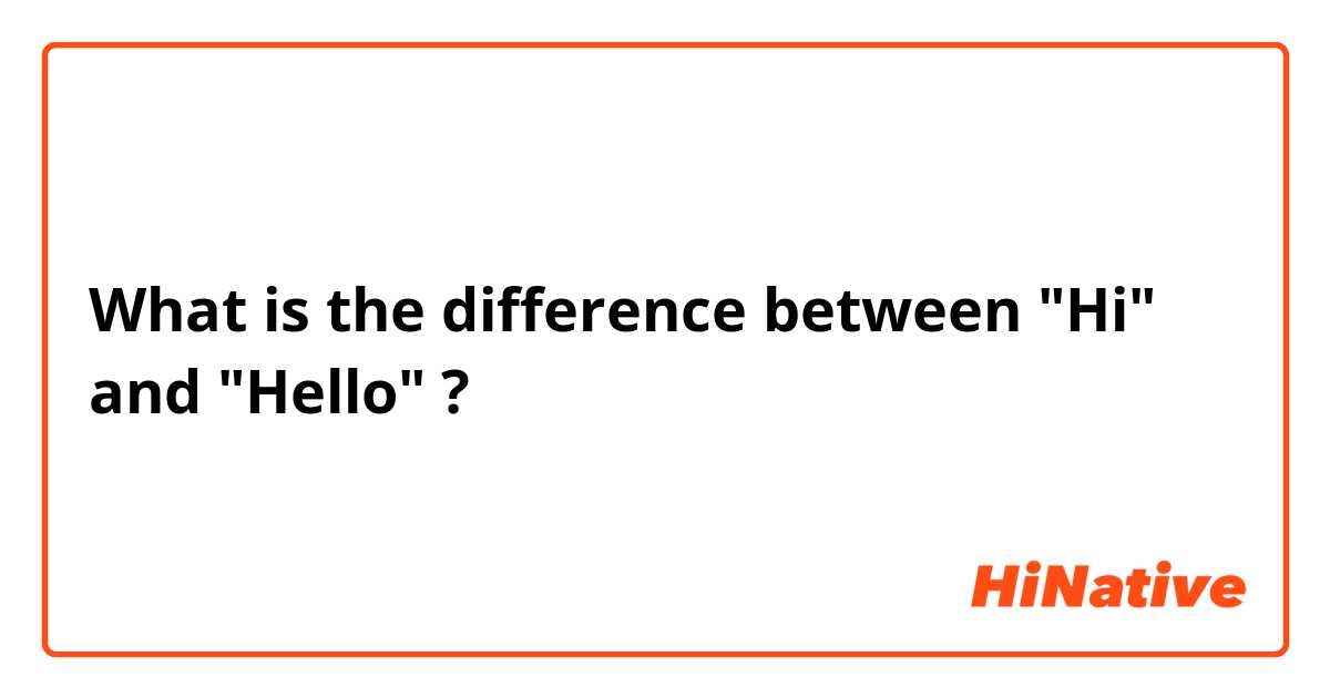 What is the difference between "Hi" and "Hello" ?