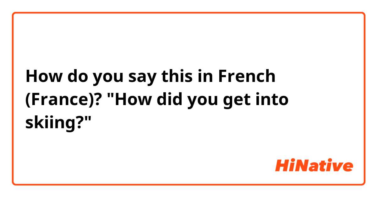 How do you say this in French (France)? "How did you get into skiing?"  