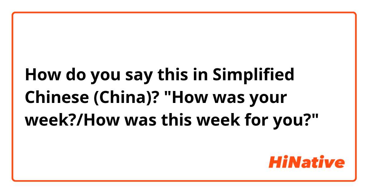 How do you say this in Simplified Chinese (China)? "How was your week?/How was this week for you?"