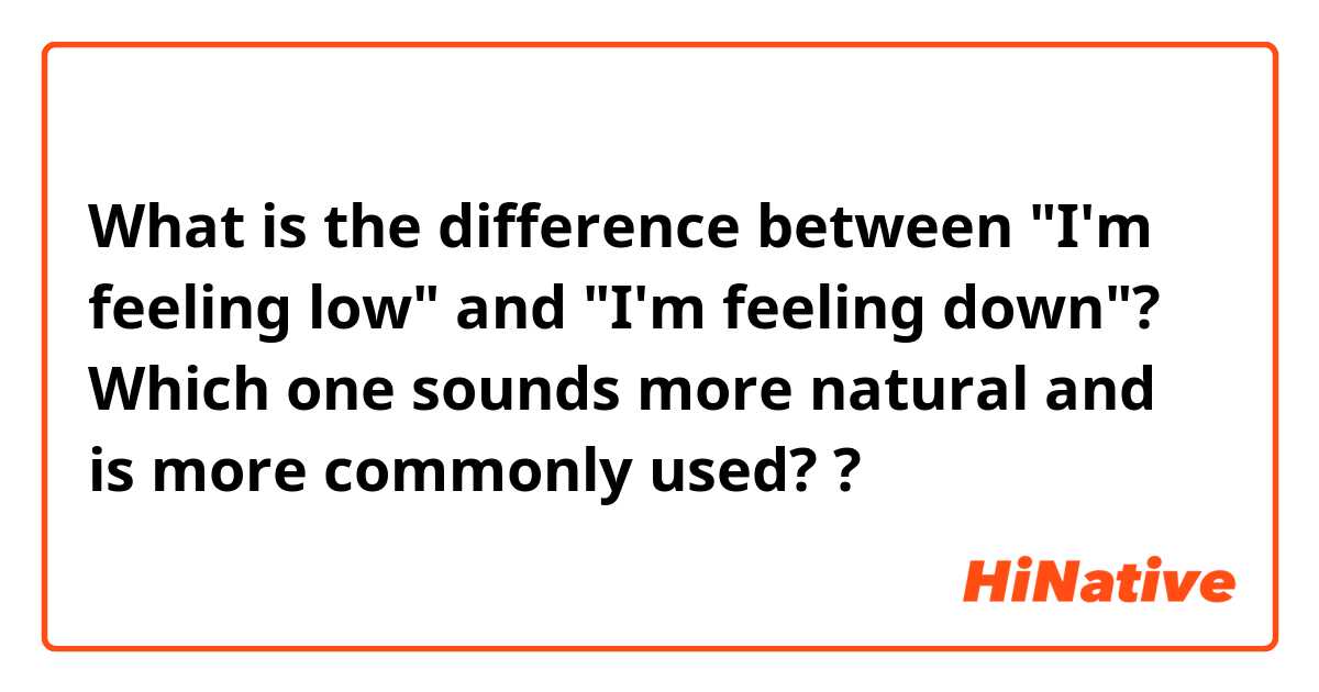 What is the difference between  "I'm feeling low" and "I'm feeling down"? Which one sounds more natural and is more commonly used? ?