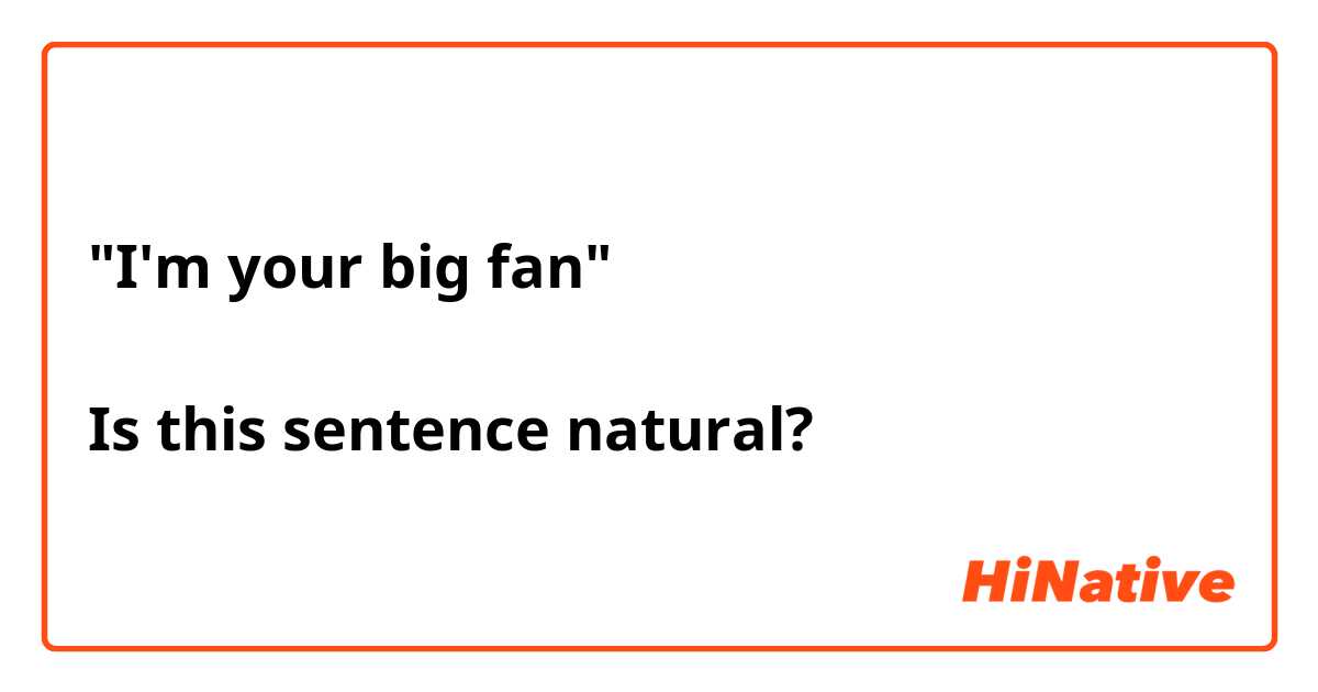 "I'm your big fan"

Is this sentence natural?
