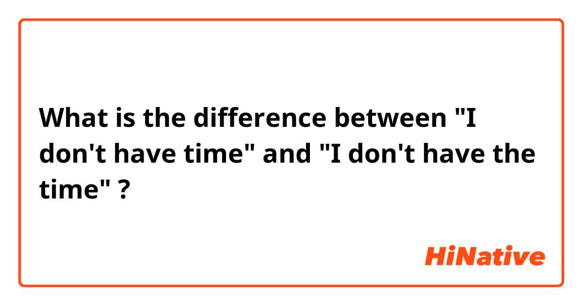 What is the difference between "I don't have time" and "I don't have the time" ?