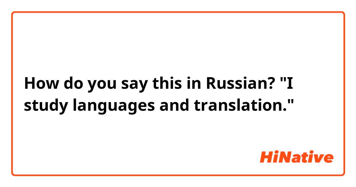 How do you say this in Russian? "I study languages and translation."