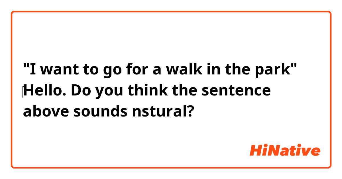 "I want to go for a walk in the park"

‎Hello. Do you think the sentence above sounds nstural?