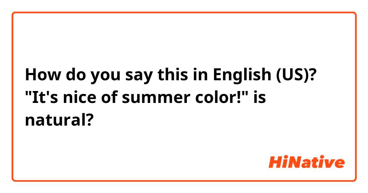 How do you say this in English (US)? "It's nice of summer color!" is natural?