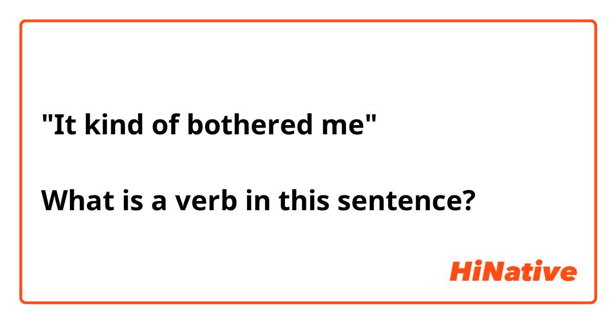 "It kind of bothered me"

What is a verb in this sentence?