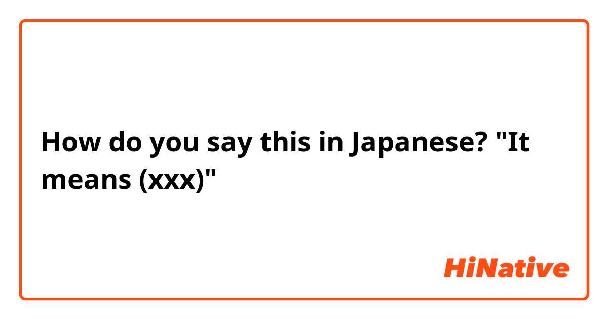 How do you say this in Japanese? "It means (xxx)"
