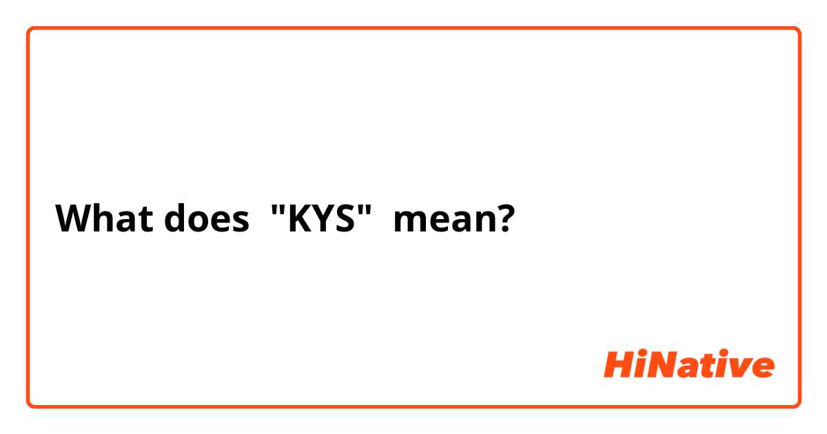 What does "KYS" mean?
