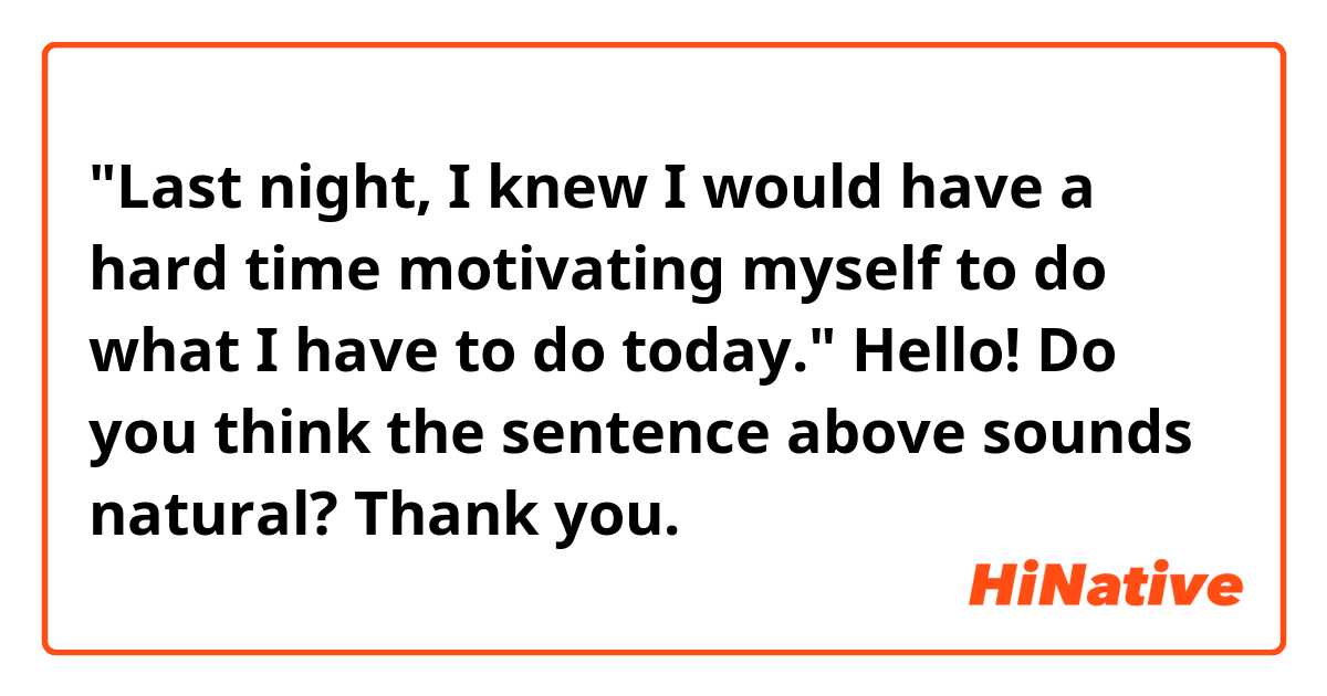 "Last night, I knew I would have a hard time motivating myself to do what I have to do today."

Hello! Do you think the sentence above sounds natural? Thank you.