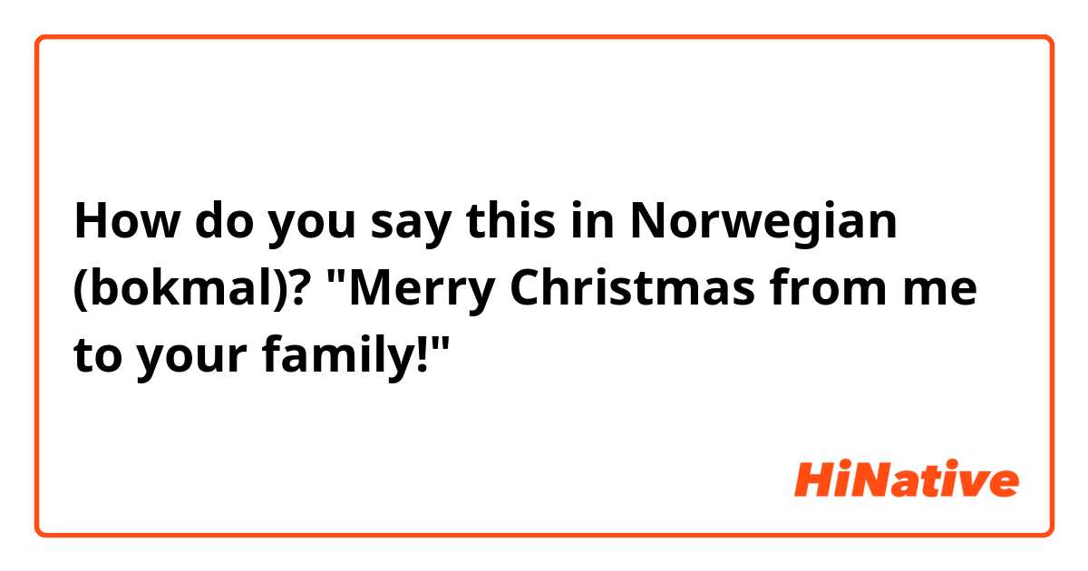 How do you say this in Norwegian (bokmal)? "Merry Christmas from me to your family!"