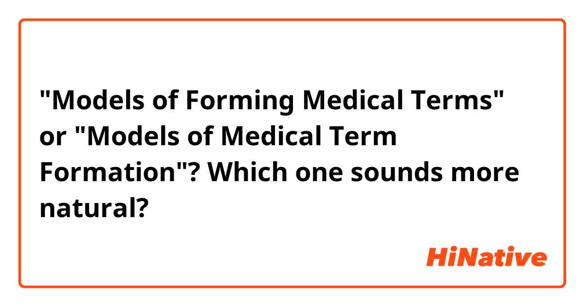 "Models of Forming Medical Terms" or "Models of Medical Term Formation"? Which one sounds more natural?