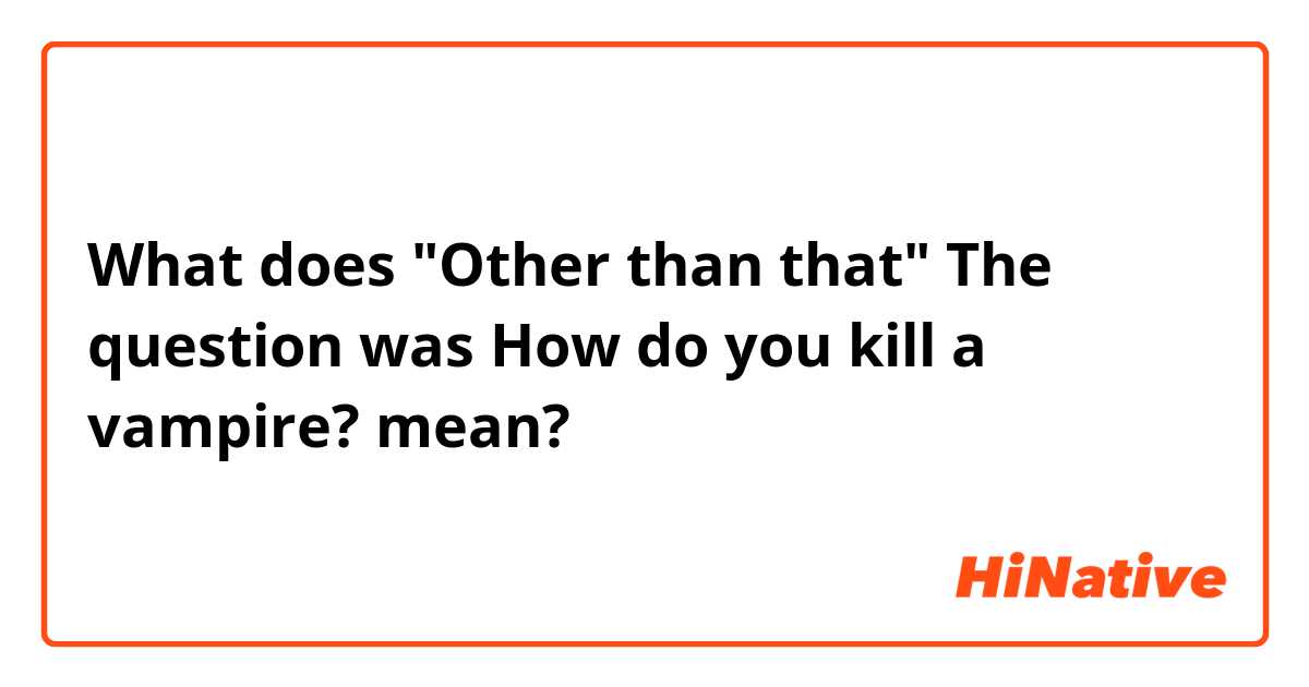 What does "Other than that" The question was How do you kill a vampire? mean?