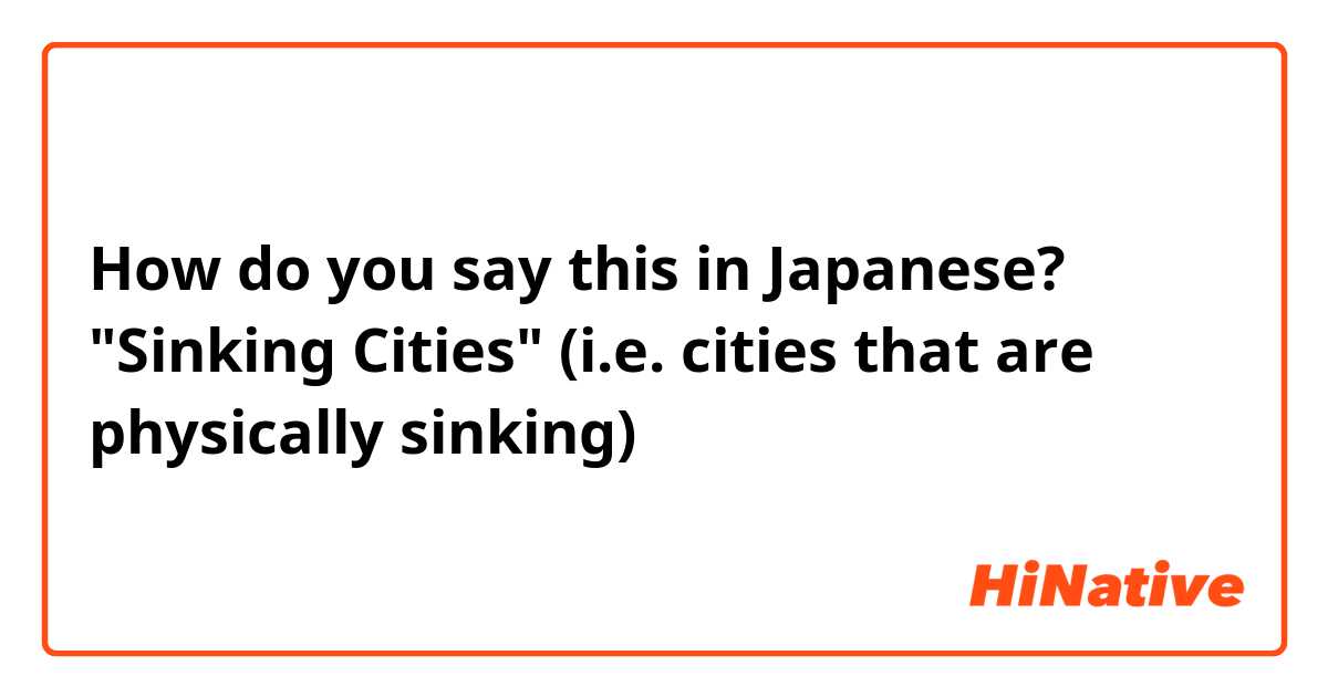 How do you say this in Japanese? "Sinking Cities" (i.e. cities that are physically sinking)