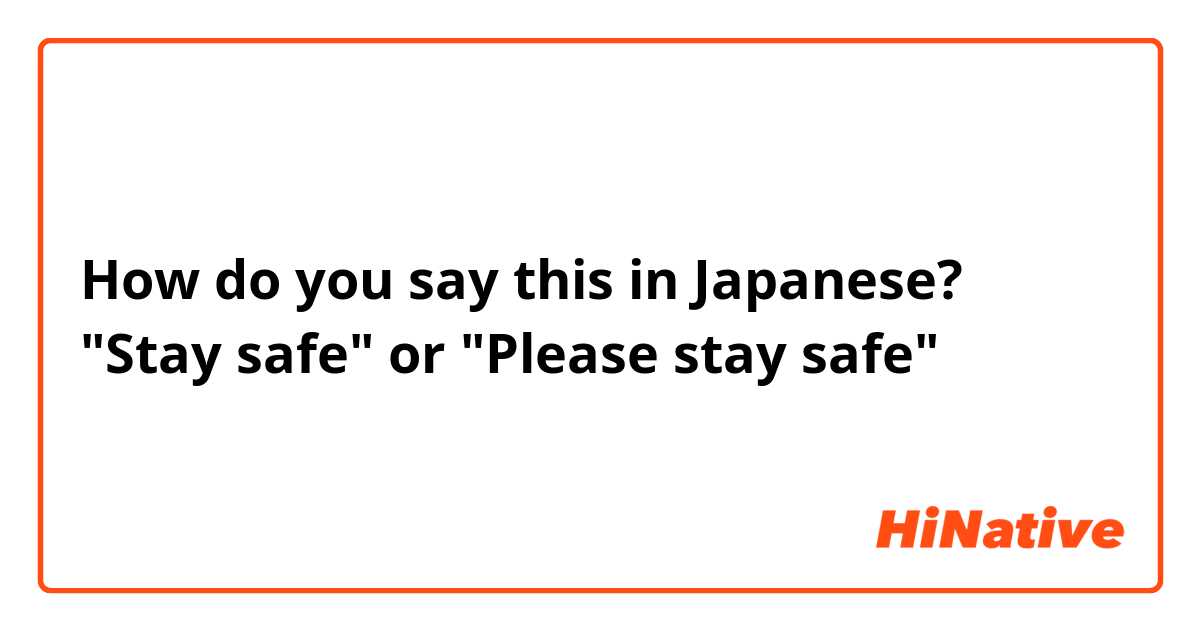 How do you say this in Japanese? "Stay safe" or "Please stay safe" 