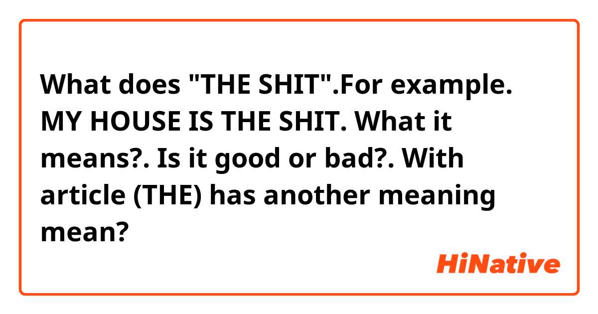 What does "THE SHIT".For example. MY HOUSE IS THE SHIT. What it means?. Is it good or bad?. With article (THE)  has another meaning mean?