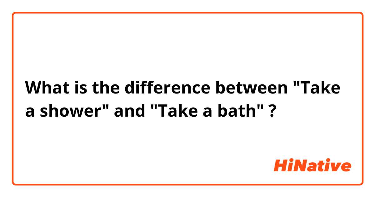What is the difference between "Take a shower" and "Take a bath" ?