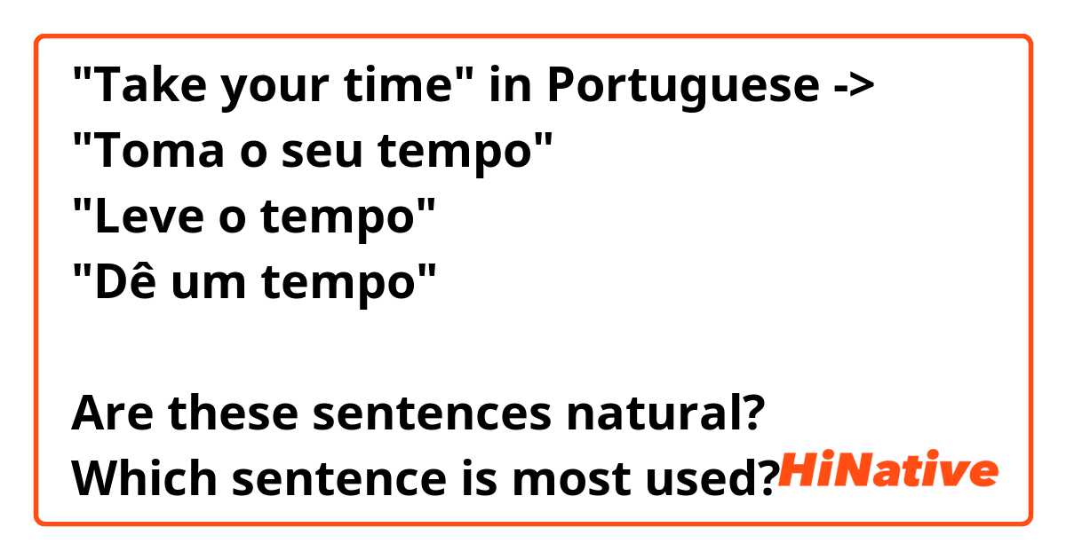"Take your time" in Portuguese ->
"Toma o seu tempo"
"Leve o tempo"
"Dê um tempo"

Are these sentences natural? 
Which sentence is most used? 🤔