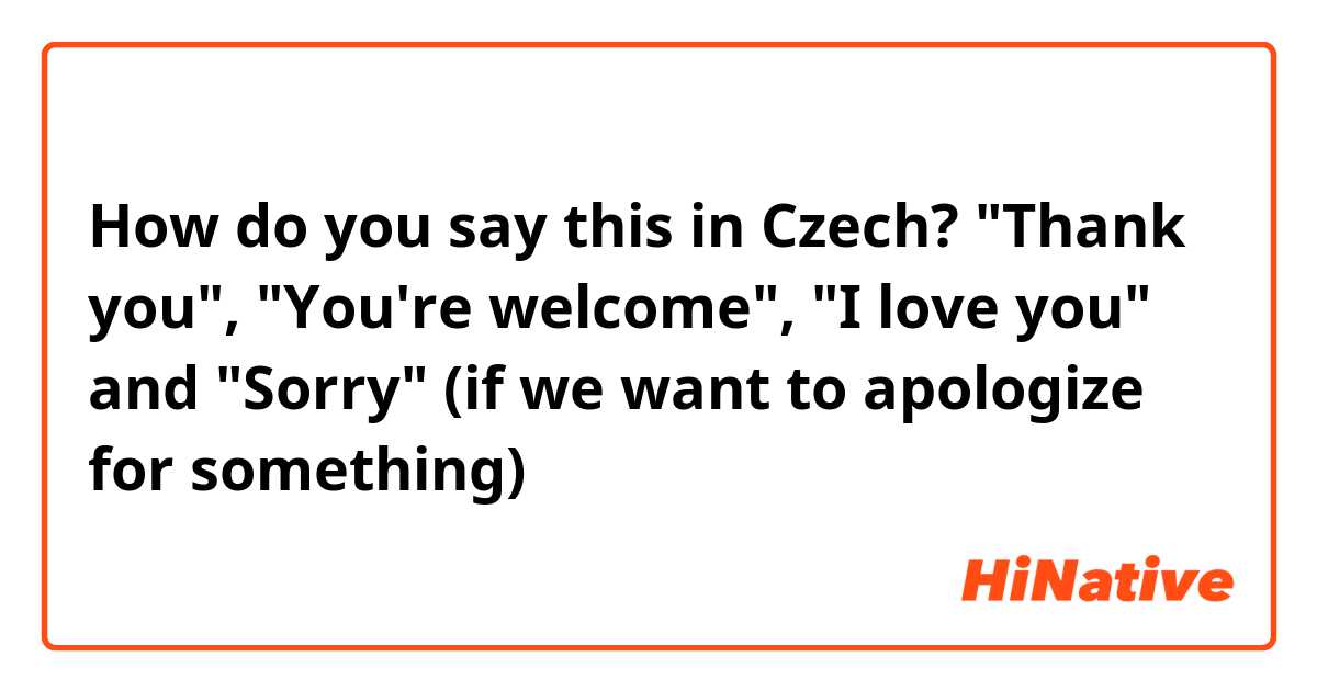How do you say this in Czech? "Thank you", "You're welcome", "I love you" and "Sorry" (if we want to apologize for something)