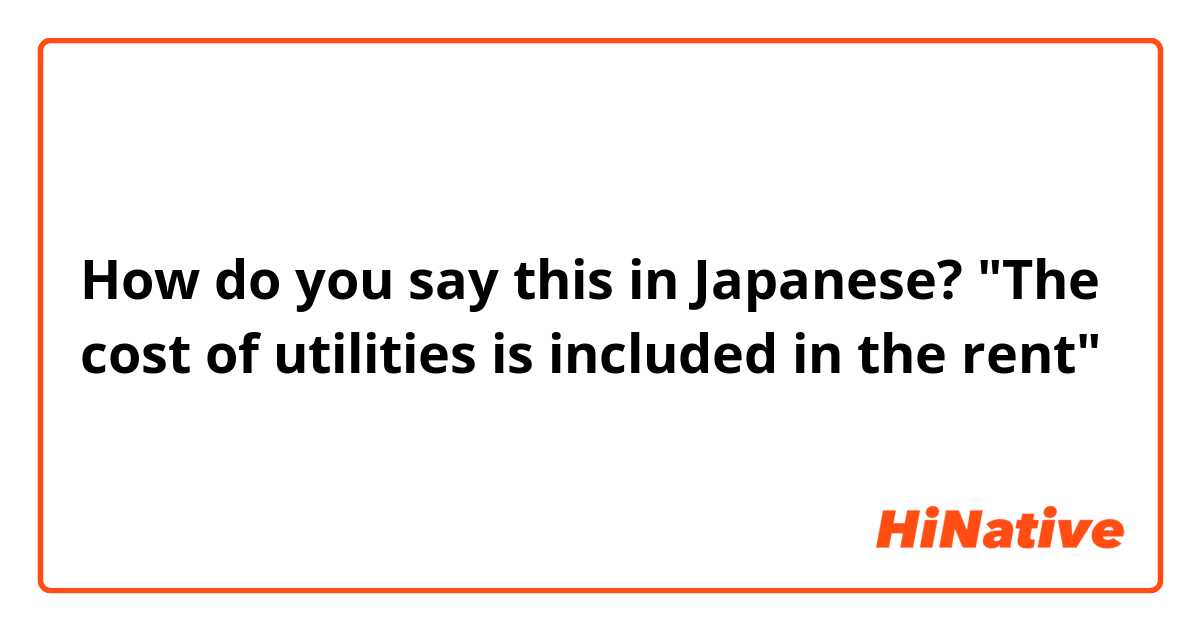How do you say this in Japanese? "The cost of utilities is included in the rent"