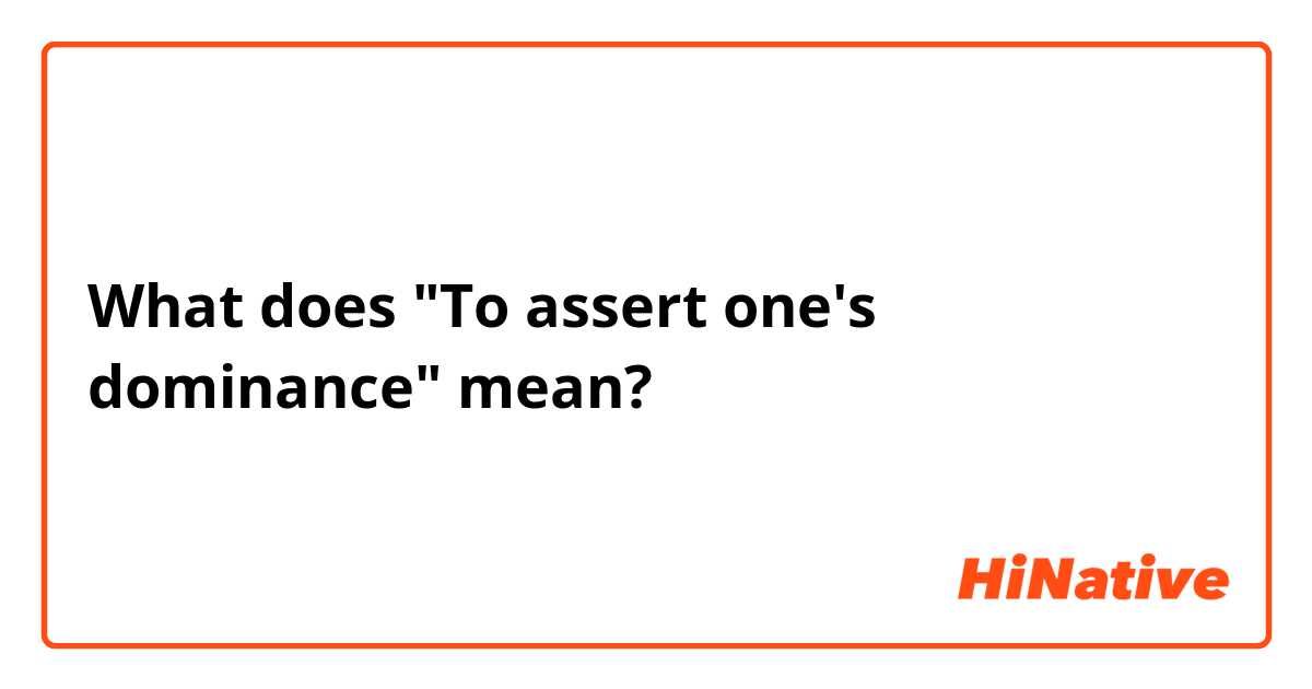 What does "To assert one's dominance" mean?