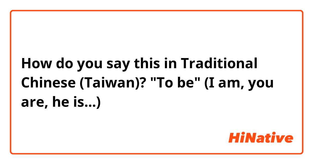 How do you say this in Traditional Chinese (Taiwan)? "To be" (I am, you are, he is...)