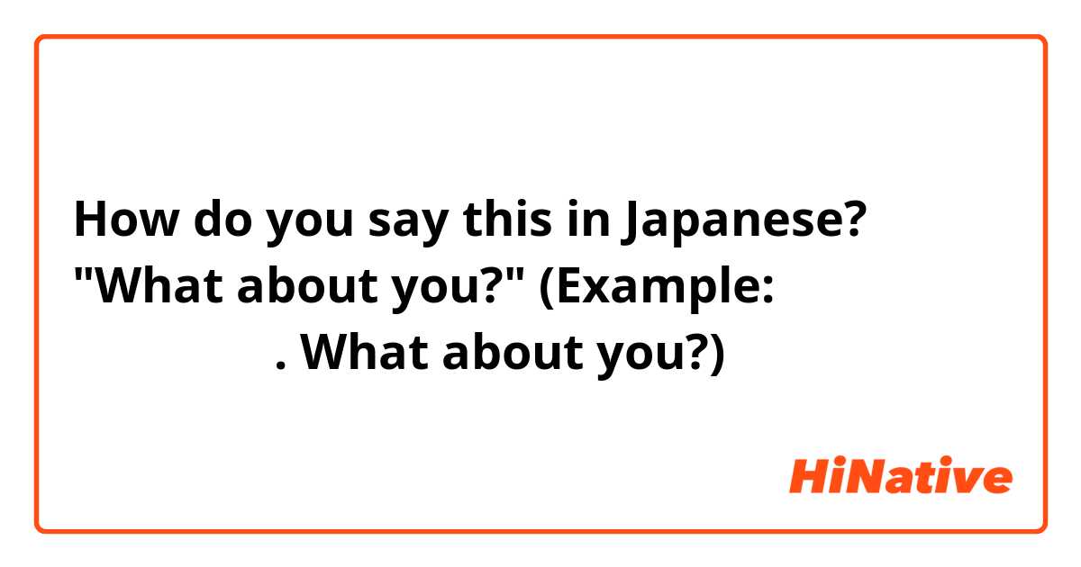 How do you say this in Japanese? "What about you?"
(Example: 私は日本人です. What about you?)
