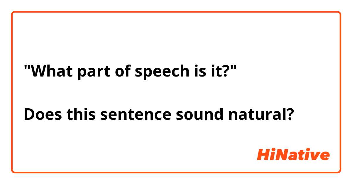 "What part of speech is it?"

Does this sentence sound natural?