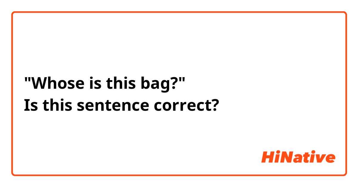 "Whose is this bag?"
Is this sentence correct?