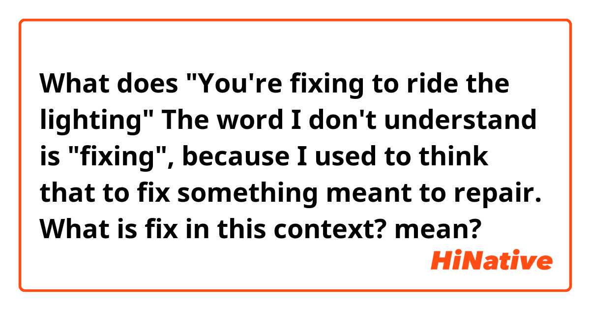 What does "You're fixing to ride the lighting"

The word I don't understand is "fixing", because I used to think that to fix something meant to repair. What is fix in this context? 
 mean?