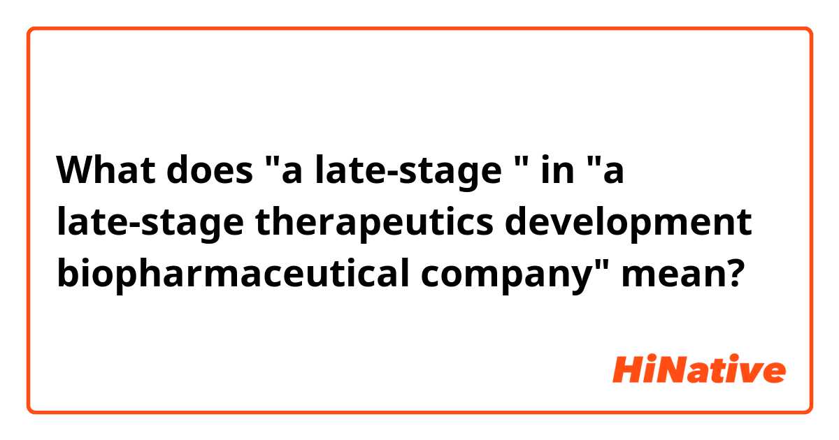 What does "a late-stage " in "a late-stage therapeutics development biopharmaceutical company" mean?