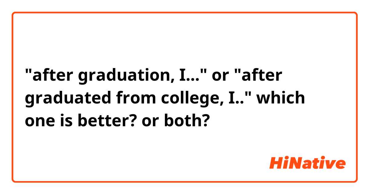 "after graduation, I..." or "after graduated from college, I.." which one is better? or both?