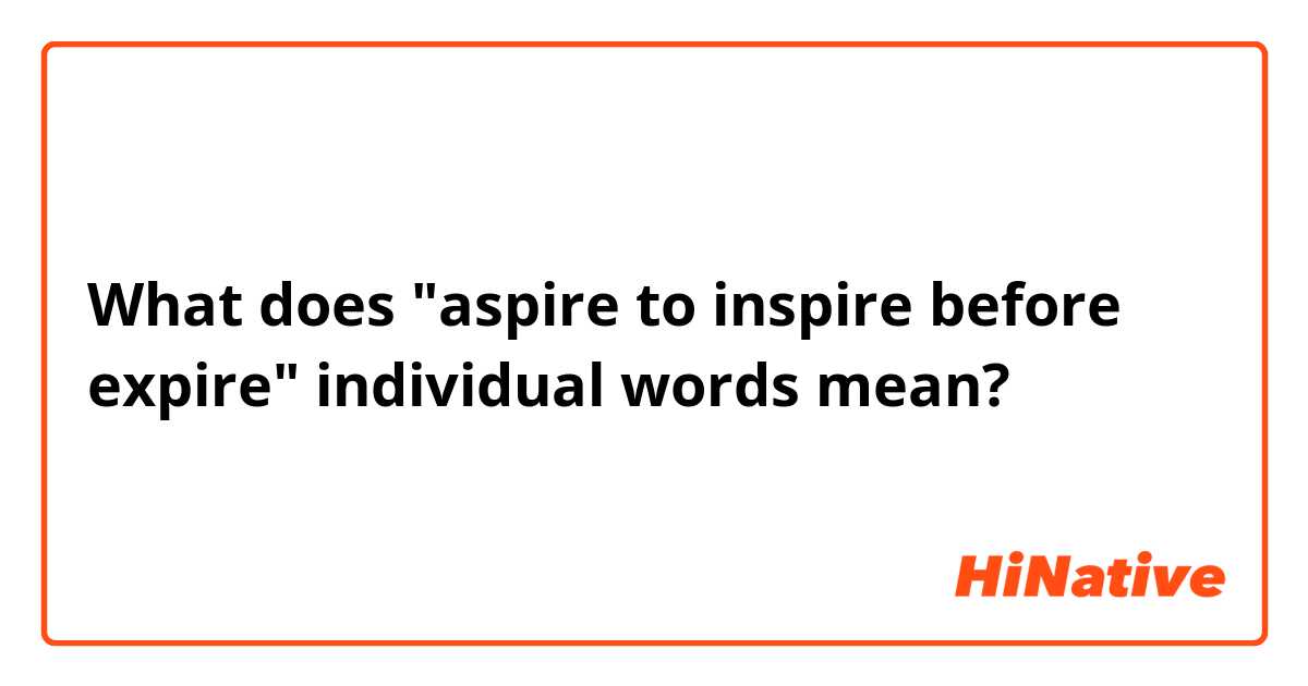 What does "aspire to inspire before expire" individual words  mean?