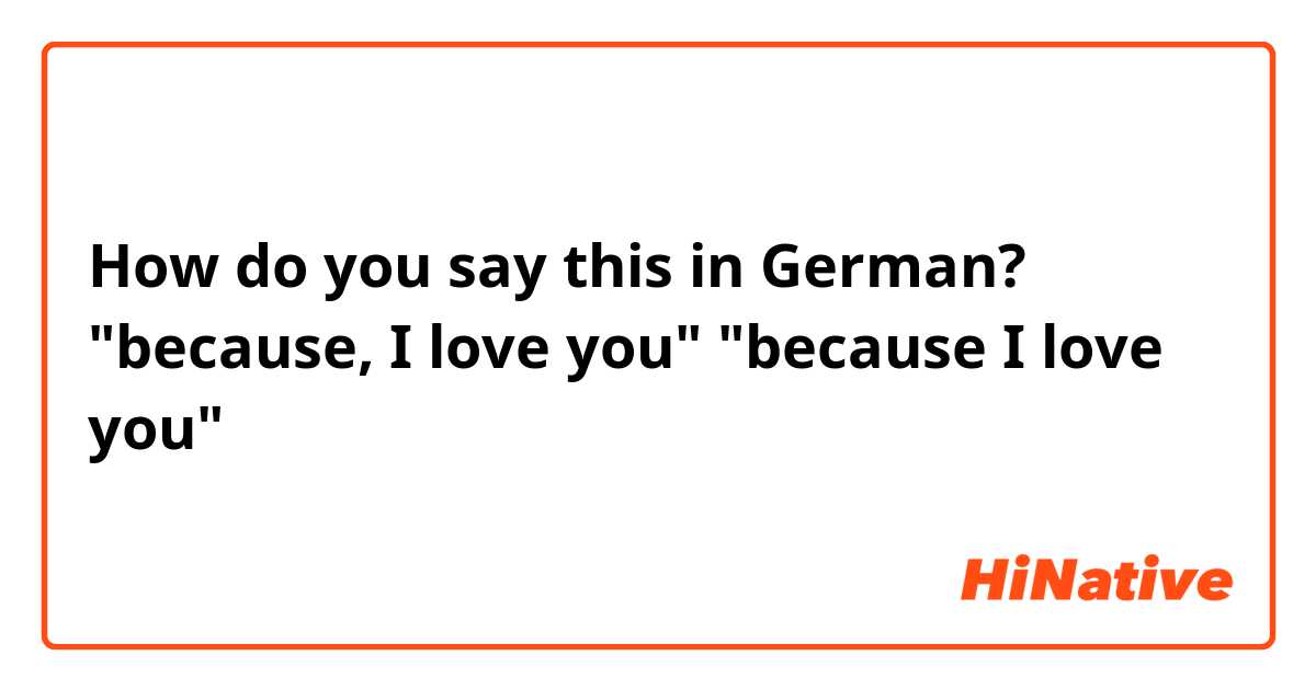 How do you say this in German? "because, I love you" "because I love you"