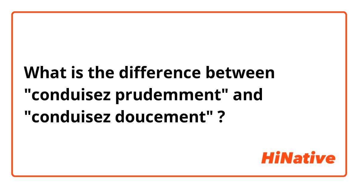 What is the difference between "conduisez prudemment" and "conduisez doucement"  ?