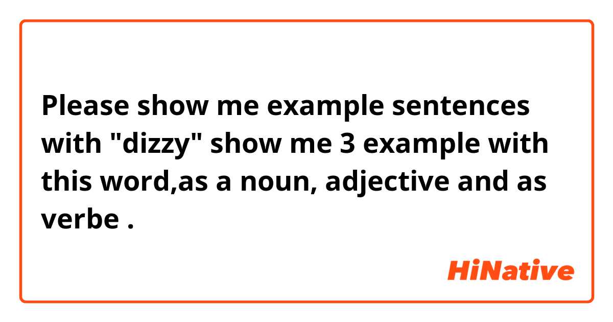 Please show me example sentences with "dizzy" show me 3 example with this word,as a noun, adjective and as verbe .