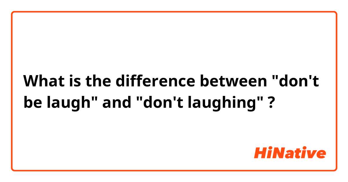 What is the difference between "don't be laugh" and "don't laughing" ?