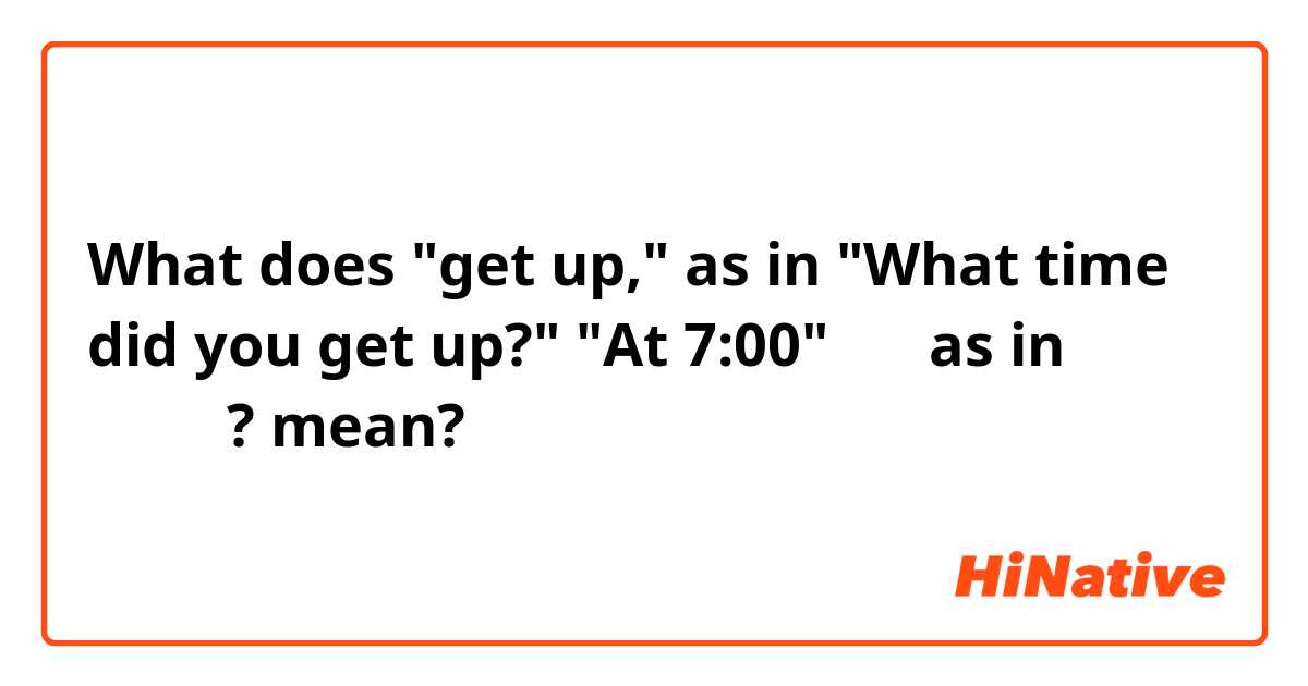 What does "get up," as in "What time did you get up?" "At 7:00"

에서 as in이 무슨 뜻인가요? mean?