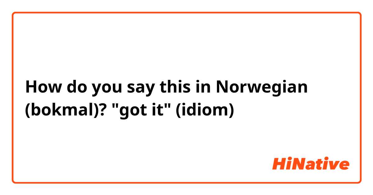 How do you say this in Norwegian (bokmal)? "got it" (idiom)