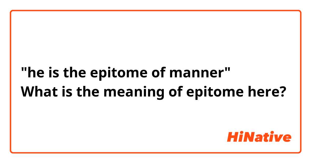 "he is the epitome of manner"
What is the meaning of epitome here? 