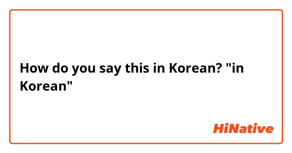 How do you say this in Korean? "in Korean"