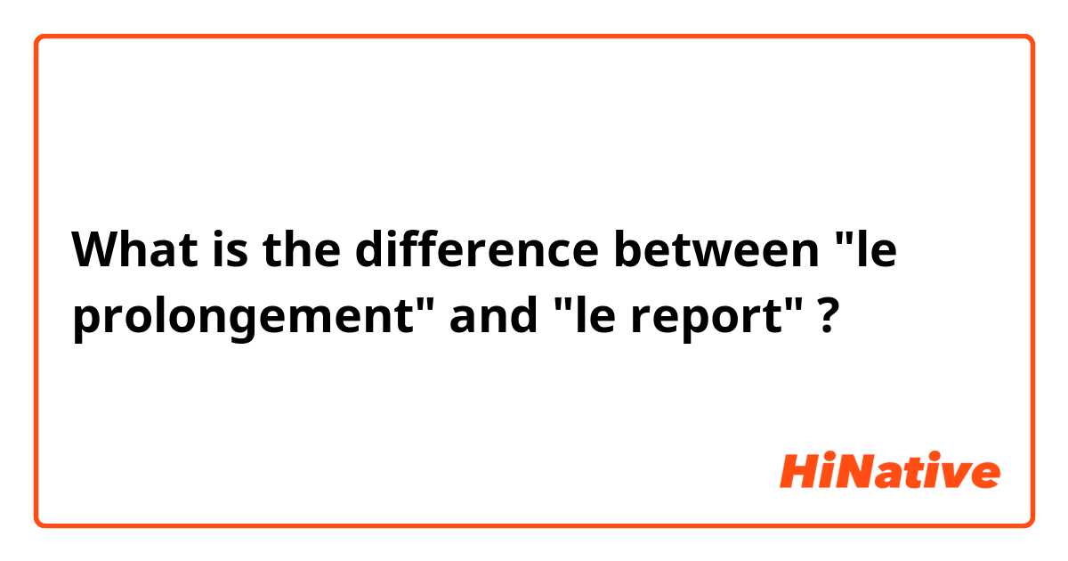 What is the difference between "le prolongement" and "le report" ?