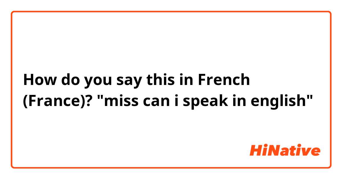 How do you say this in French (France)? "miss can i speak in english"
