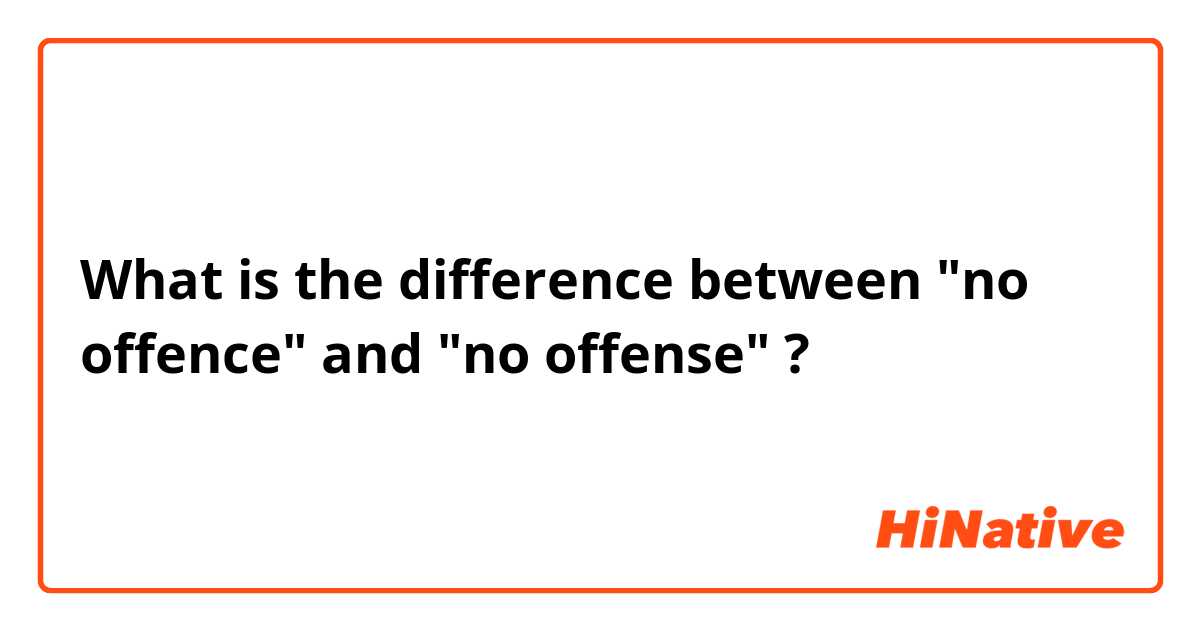 What is the difference between "no offence" and "no offense" ?