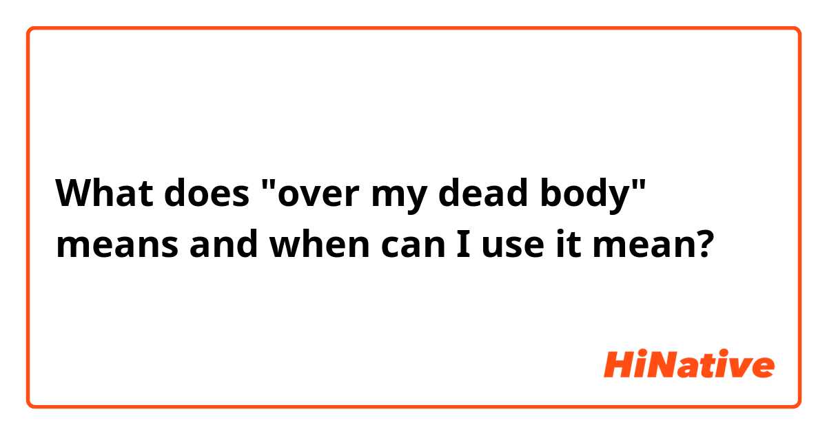 What does "over my dead body" means and when can I use it mean?