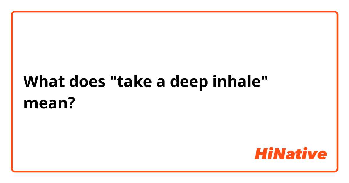 What does "take a deep inhale" mean?