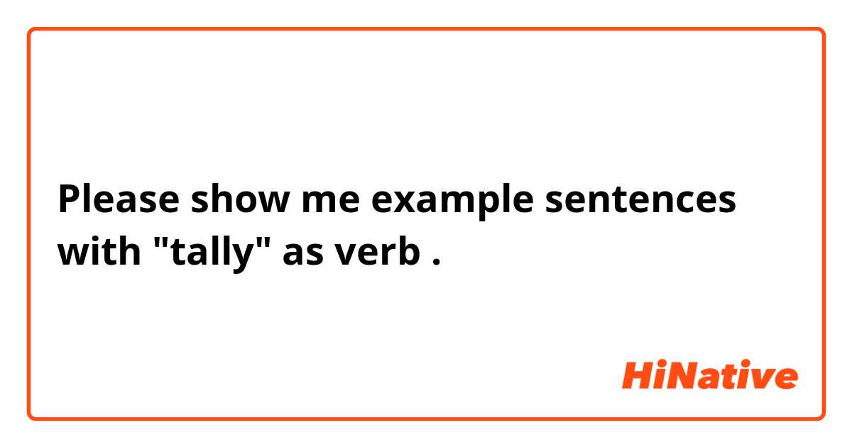 Please show me example sentences with "tally" as verb .