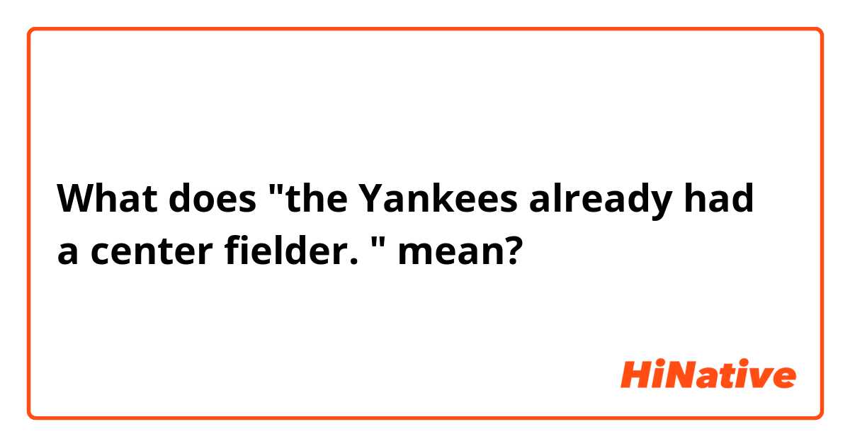 What does "the Yankees already had a center fielder. " mean?