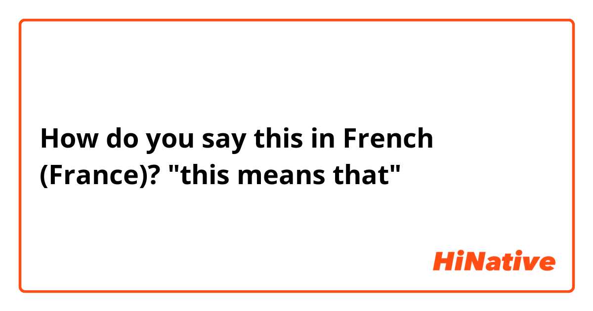 How do you say this in French (France)? "this means that"