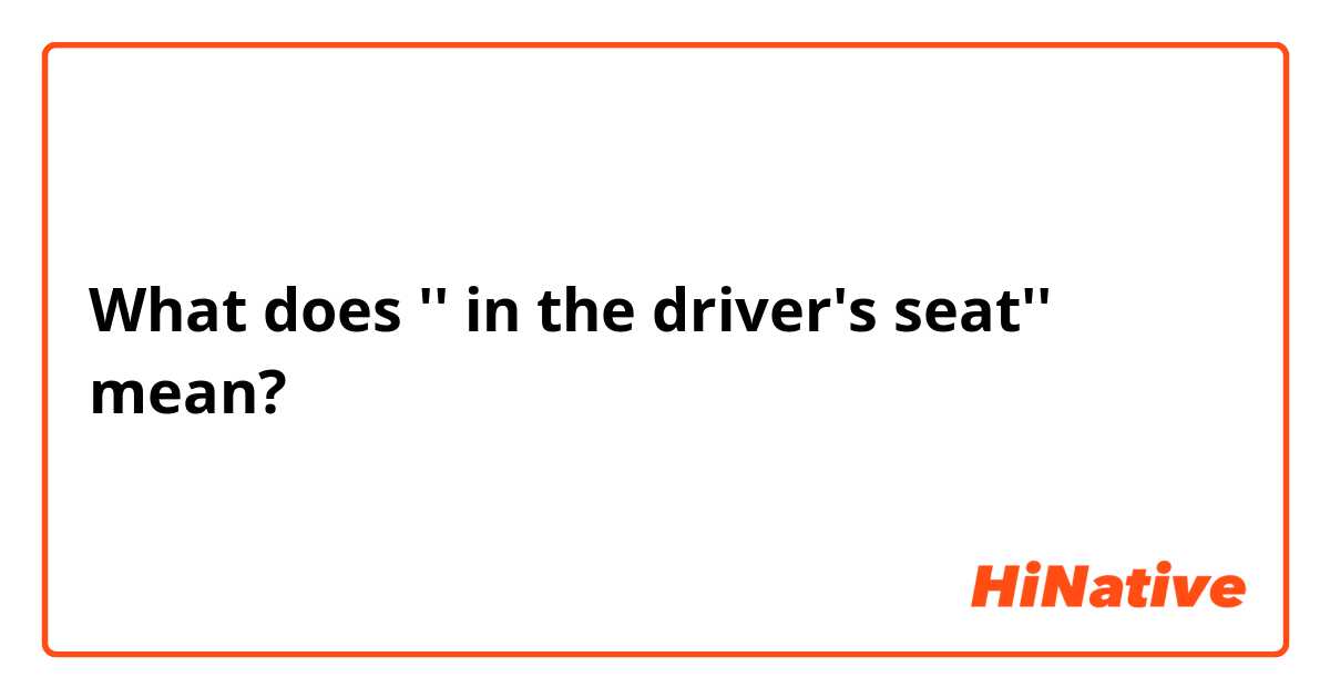 What does '' in the driver's seat''  mean?
